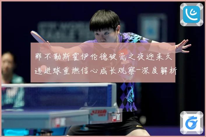 那不勒斯霍伊伦德破荒之夜迎来久违进球重燃信心成长观察-深度解析