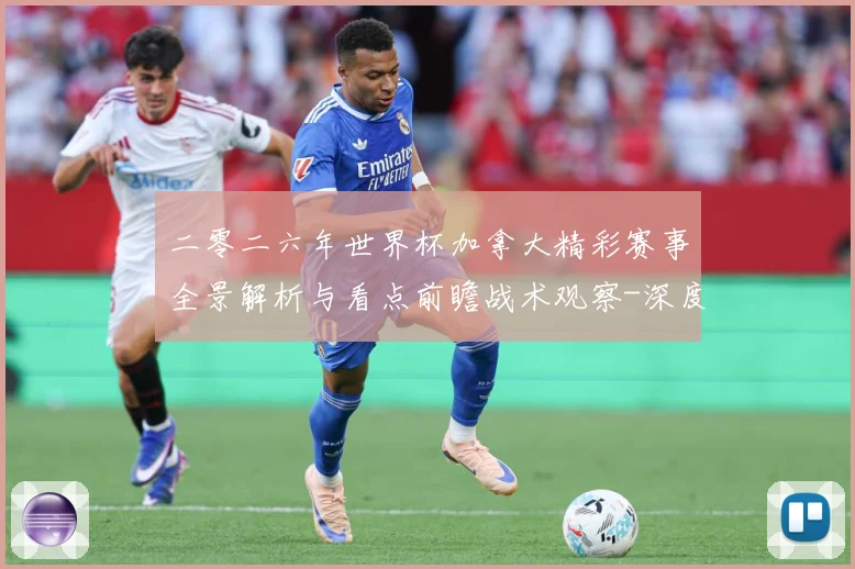 二零二六年世界杯加拿大精彩赛事全景解析与看点前瞻战术观察-深度解析