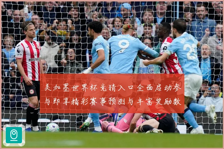 美加墨世界杯竞猜入口全面启动参与即享精彩赛事预测与丰富奖励数据研判-深度解析