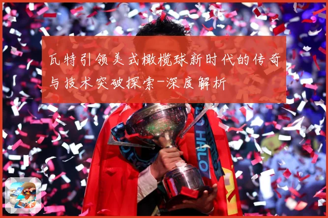 瓦特引领美式橄榄球新时代的传奇与技术突破探索-深度解析