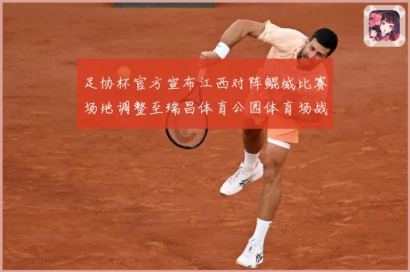 足协杯官方宣布江西对阵鲲城比赛场地调整至瑞昌体育公园体育场战术观察-深度解析
