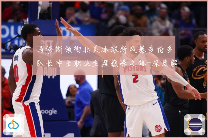 马修斯领衔北美冰球新风暴多伦多队长冲击职业生涯巅峰之路-深度解析
