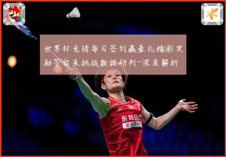 世界杯竞猜每日签到赢豪礼精彩奖励等你来挑战数据研判-深度解析