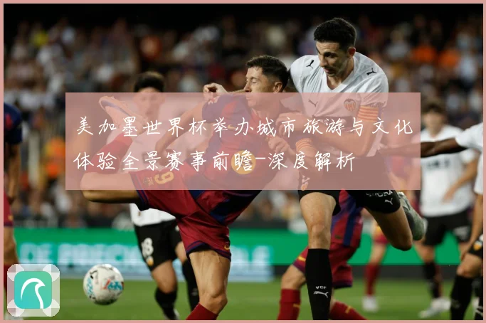 美加墨世界杯举办城市旅游与文化体验全景赛事前瞻-深度解析