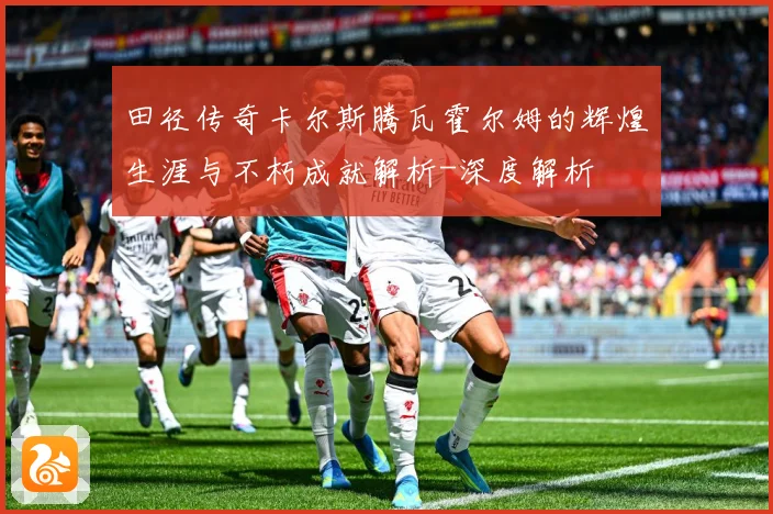 田径传奇卡尔斯腾瓦霍尔姆的辉煌生涯与不朽成就解析-深度解析