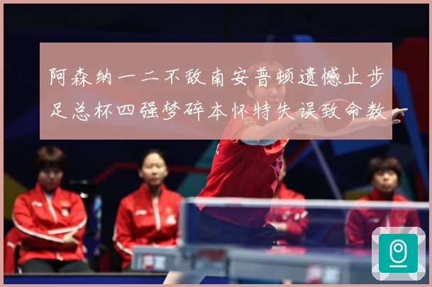 阿森纳一二不敌南安普顿遗憾止步足总杯四强梦碎本怀特失误致命数据研判-深度解析