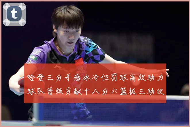 哈登三分手感冰冷但罚球高效助力球队晋级贡献十八分六篮板三助攻专题观察-深度解析