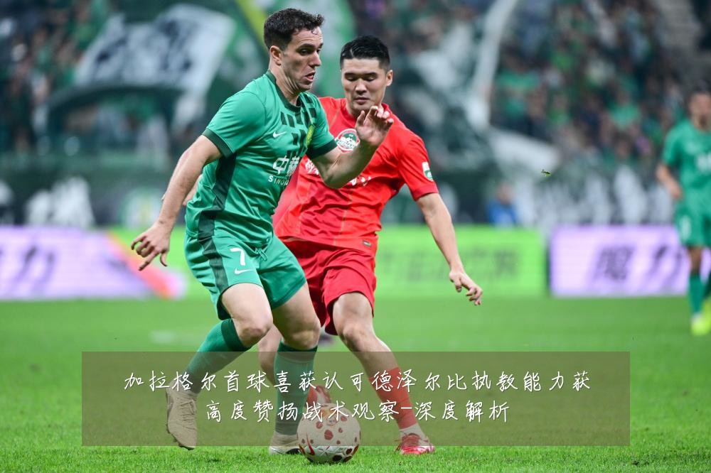 加拉格尔首球喜获认可德泽尔比执教能力获高度赞扬战术观察-深度解析