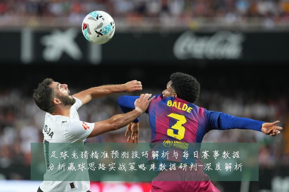足球竞猜精准预测技巧解析与每日赛事数据分析赢球思路实战策略库数据研判-深度解析