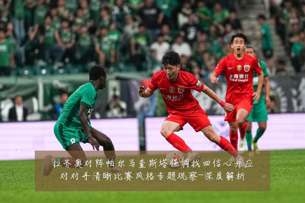 拉齐奥对阵帕尔马奎斯塔强调找回信心并应对对手清晰比赛风格专题观察-深度解析