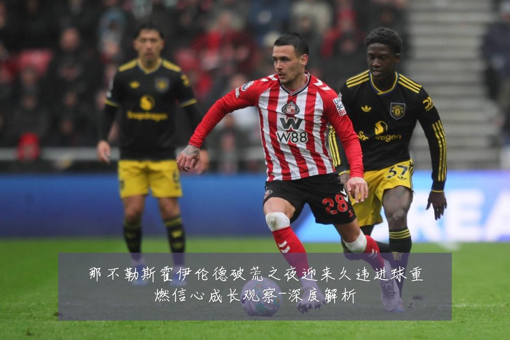 那不勒斯霍伊伦德破荒之夜迎来久违进球重燃信心成长观察-深度解析