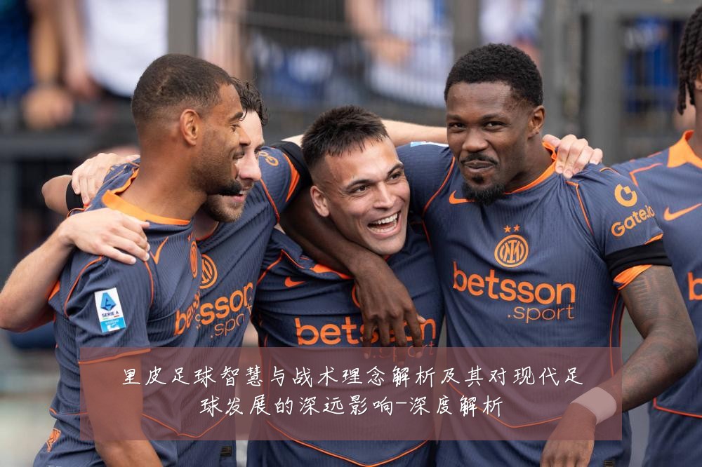 里皮足球智慧与战术理念解析及其对现代足球发展的深远影响-深度解析