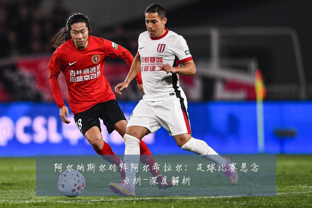 阿尔纳斯尔对阵阿尔希拉尔:足球比赛悬念分析-深度解析