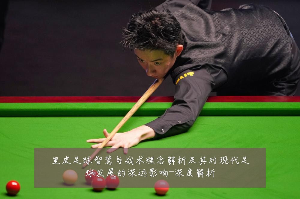 里皮足球智慧与战术理念解析及其对现代足球发展的深远影响-深度解析